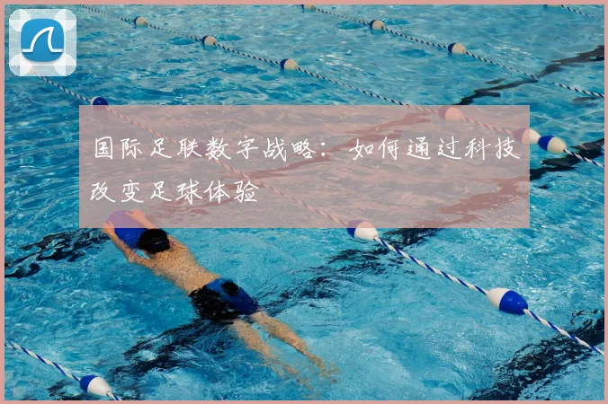 国际足联数字战略:如何通过科技改变足球体验
